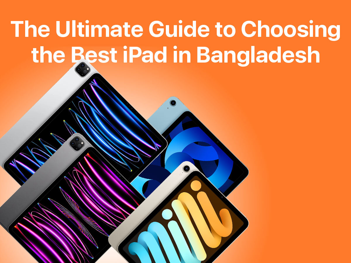 The Ultimate Guide to Choosing the Best iPad in Bangladesh